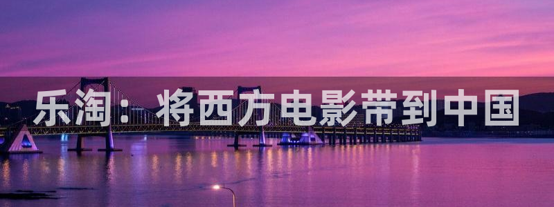 摩根娱乐：乐淘：将西方电影带到中国