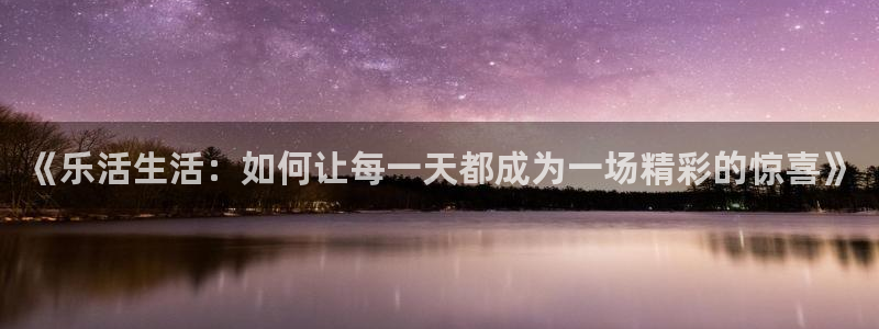 摩根娱乐：《乐活生活：如何让每一天都成为一场精彩的惊喜》