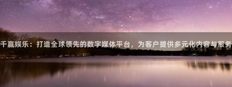 摩根娱乐：千赢娱乐：打造全球领先的数字媒体平台，为客户提供多元化内容与服务