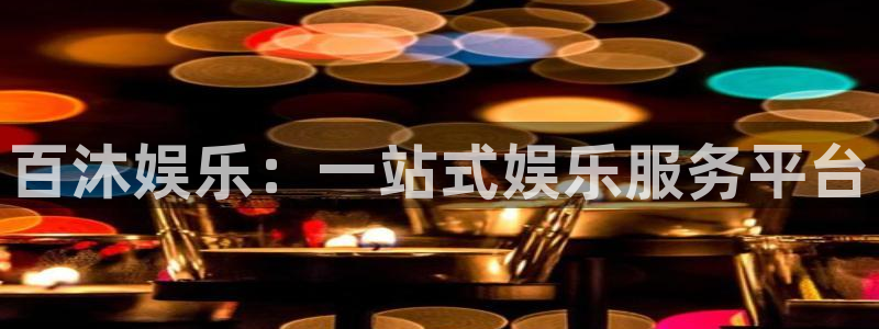 摩根娱乐：百沐娱乐：一站式娱乐服务平台