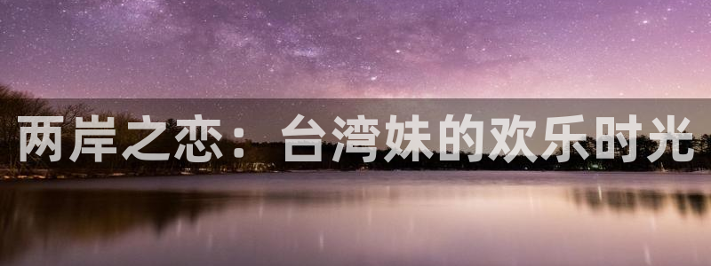 摩根娱乐：两岸之恋：台湾妹的欢乐时光