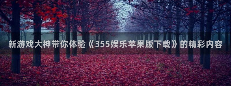 摩根娱乐：新游戏大神带你体验《355娱乐苹果版下载》的精彩内容