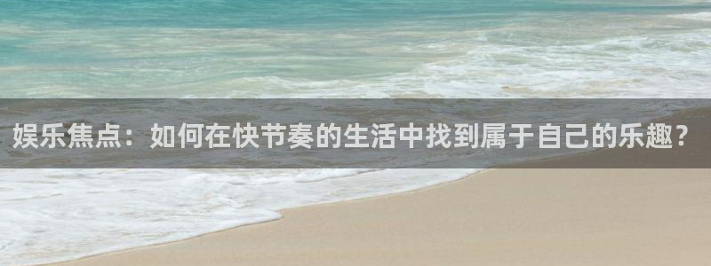 摩根娱乐：娱乐焦点：如何在快节奏的生活中找到属于自己的乐趣？